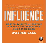 Influence: How to Raise Your Profile, Manage Your Reputation and Get Noticed