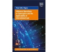 Influence Operations in Cyberspace and the Applicability of International Law by Peter B.M.J. Pijpers Peter B.M.J. Pijpers (Auteur)