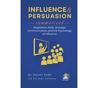 INFLUENCE & PERSUASION Summarized: Negotiation Skills, Strategic Communication, and the Psychology of Influence