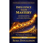 INFLUENCE SALES MASTERY: Control Buying Psychology, Frame Buyer Decisions, and Elevate Authority Without Pressure