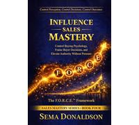 INFLUENCE SALES MASTERY: Control Buying Psychology, Frame Buyer Decisions, and Elevate Authority Without Pressure