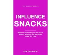 Influence Snacks: Research-Backed Ways to Win Buy-In Without Authority, One Bite-Sized Snack at a Time