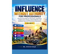 INFLUENCE WITHOUT AUTHORITY FOR PROFESSIONALS: Advanced Strategies for Persuasion, Negotiation, Collaboration, Change, Ethical Influence, and Building Long-Term Professional Reputation - Volume 2