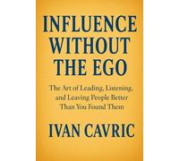 Influence Without the Ego: The Art of Leading, Listening, and Leaving People Better Than You Found Them