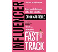 Influencer Fast Track: From Zero to Influencer in the next 6 Months!: 10X Your Marketing & Branding for Coaches, Consultants, Professionals & Entrepreneurs