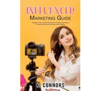 Influencer Marketing Guide: Strategies, Tips, and Best Practices for Growing Your Brand, Increasing Sales, and Boosting Online Visibility