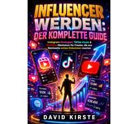 Influencer werden: Der komplette Guide: Von Instagram-Profil bis Launch-Kampagne - Content, Community, Monetarisierung und Wachstum auf TikTok, Instagram und YouTube