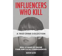 Influencers Who Kill: A True Crime Collection: Real Stories of Online Fame and Fatal Consequences