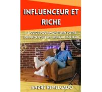 INFLUENCEUR ET RICHE: LE GUIDE POUR MONÉTISER VOTRE INFLUENCE SUR LES RÉSEAUX SOCIAUX