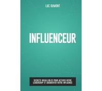 INFLUENCEUR: Secrets infaillibles pour activer votre leadership et augmenter votre influence