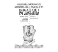 INFLUENCIA DE LA CORRESPONDENCIA DE FEDERICO GARCÍA LORCA EN DOS AUTORES DE HOY: JUAN CARLOS RUBIO Y JOSÉ MORENO ARENAS