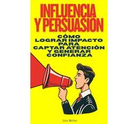 Influencia y Persuasión: Cómo lograr impacto para captar atención y generar confianza