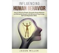 Influencing Human Behavior How to Influence People Persuade Human Behavior and Manipulate Anyone with Behavioral Psychology NLP and Negotiation Skills - J Jason MillerJason Miller (Auteur)