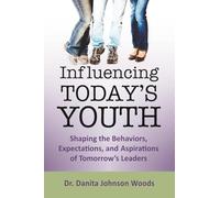 Influencing Today’s Youth: Shaping the Behaviors, Expectations, and Aspirations of Tomorrow’s Leaders