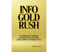 Info Gold Rush: Your Blueprint To Building A 6-Figure Online Business Sharing What You Already Know