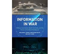 Information in War: Military Innovation, Battle Networks, and the Future of Artificial Intelligence