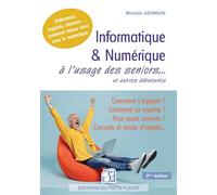 Informatique et numérique à l'usage des seniors... et autres débutants: Famille, loisirs, démarches, services... : comment mieux vivre avec le numérique