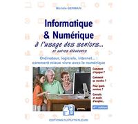 Informatique et numérique: à l'usage des Seniors... et autres débutants. Ordinateur, logiciels, internet... : comment mieux vivre avec le numérique
