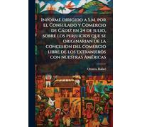Informe dirigido a S.M. por el Consulado y Comercio de Càdiz en 24 de julio, sobre los perjuicios que se originarian de la concesion del comercio libre de los extranjeros con nuestras AmÃ(c)ricas