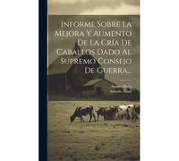 Informe Sobre La Mejora Y Aumento De La Cría De Caballos Dado Al Supremo Consejo De Guerra...