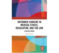 Informed Consent in Medical Ethics, Regulation, and the Law A Unified Model - Louise Austin - Routledge - ebook (ePub) - Livre
