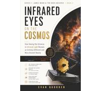 Infrared Eyes on the Cosmos: How Seeing the Universe in Infrared Light Reveals an Entirely Different and More Ancient Reality