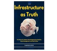 Infrastructure as Truth: Terraform for Modern Cloud Engineering: Modules, State Management, and Multi-Cloud