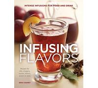 Infusing Flavors: Intense Infusions for Food and Drink: Recipes for oils, vinegars, sauces, bitters, waters & More