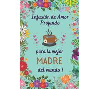 Infusión De Amor Profundo Para La Mejor Madre Del Mundo !: Dia De La Madre Perfecto Para Tomar Notas, Escribir Pensamientos, Recetas , Diario O Agenda , Cuaderno 6" X 9". 100 Pgs Regalos Para Mama