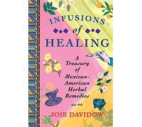 Infusions of Healing: A Treasury of Mexican-American Herbal Remedies