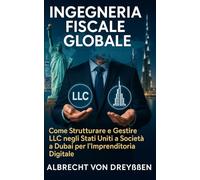 INGEGNERIA FISCALE GLOBALE: Come Strutturare e Gestire LLC negli Stati Uniti e Società a Dubai per l’Imprenditoria Digitale