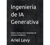 Ingeniería de IA Generativa: Diseño, Construcción y Despliegue de Sistemas Inteligentes