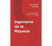 Ingeniería de la Riqueza: El manual práctico para reprogramar tu mente, automatizar tu riqueza y comprar tu libertad de tiempo