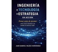 Ingeniería + Tecnología + Estrategia en Acción: Pensar antes de ejecutar: cómo tomar decisiones con sentido en entornos reales