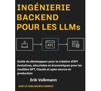 INGÉNIERIE BACKEND POUR LES LLMs (French Edition): Guide du développeur pour la création d'API évolutives, sécurisées et économiques pour les modèles GPT, Claude et open source en production