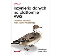 Ingénierie des données sur la plateforme AWS. Comment créer des pipelines complets d'apprentissage automatique Chris Fregly, Antje Barth (Buch auf Polnisch)
