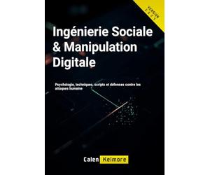 Ingénierie Sociale & Manipulation Digitale: Psychologie, techniques, scripts et défenses contre les attaques humaines