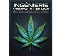 INGÉNIERIE VÉGÉTALE URBAINE: Manuel Opérationnel de Culture Intérieure de Précision : Maîtrisez la Lumière, le Climat et la Nutrition par les Données.