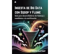 Ingesta de Big Data con Sqoop y Flume: Guía para desarrolladores de Hadoop y candidatos a la certificación