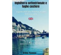 Inghilterra settentrionale e fughe costiere: la guida 2025 allo Yorkshire, al Lake District e oltre: Villaggi segreti, sentieri del tè, città di mare e strade panoramiche lontano dalla folla
