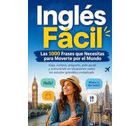 Inglés Fácil: Las 1000 Frases que Necesitas para Moverte por el Mundo: Viaja, compra, pregunta, pide ayuda y comunícate en situaciones reales sin estudiar gramática complicada
