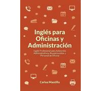 Inglés para Oficinas y Administración: Inglés Profesional para Asistentes Administrativos, Recepcionistas y Personal de Oficina