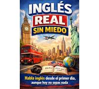 INGLÉS REAL SIN MIEDO: Habla inglés desde el primer día, aunque hoy no sepas nada