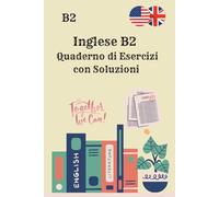 Inglese B2 Quaderno di Esercizi con Soluzioni: 250 esercizi di grammatica, vocabolario, lettura e scrittura per il livello intermedio-avanzato - ... con risposte, senza spiegazioni teoriche
