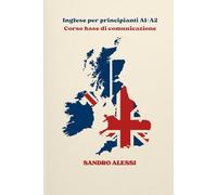 Inglese per principianti A1/A2 - Corso base di comunicazione: Esempi reali, dialoghi naturali e conversazioni quotidiane per imparare a parlare, capire e scrivere in inglese con sicurezza