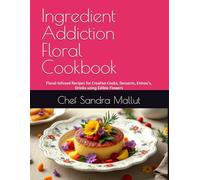 Ingredient Addiction Floral Cookbook: Floral-Infused Recipes for Creative Cooks, Desserts, Entree's, Drinks using Edible Flowers