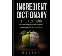 Ingredient Dictionary: It's Not Food: What's Really in Your Food, Your Supplements, Your Fast Food and What Every Ingredient Label Really Means