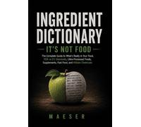 Ingredient Dictionary It's Not Food: What's Really in Your Food, Your Supplements, Your Fast Food and What Every Ingredient Label Really Means