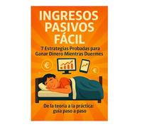 INGRESOS PASIVOS FÁCIL: 7 Estrategias Probadas para Ganar Dinero Mientras Duermes