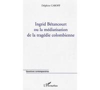 Ingrid Bétancourt Ou La Malédiction De La Tragédie Colombienne